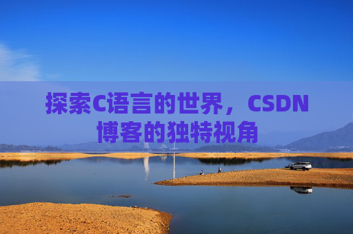 探索C语言的世界，CSDN博客的独特视角